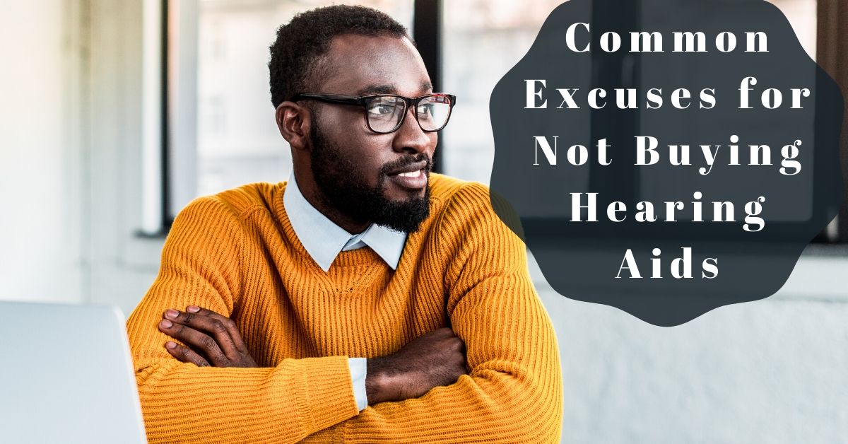 Common Excuses for Not Buying Hearing Aids