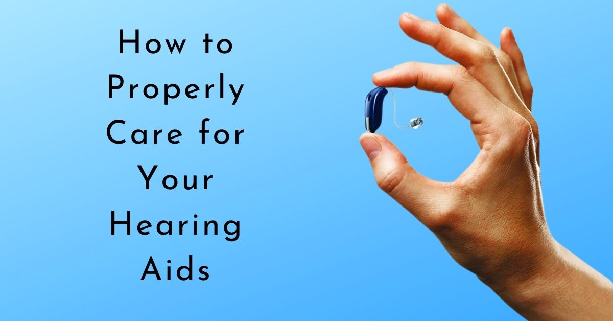 How to Properly Care for Your Hearing Aids